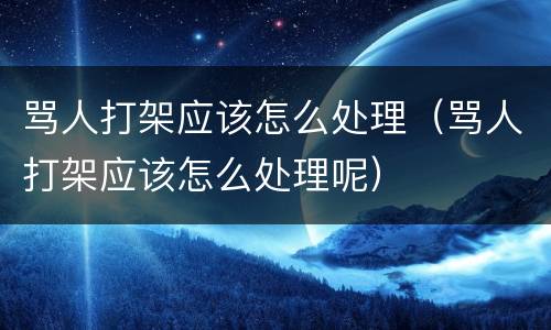 骂人打架应该怎么处理（骂人打架应该怎么处理呢）