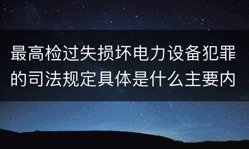 最高检过失损坏电力设备犯罪的司法规定具体是什么主要内容