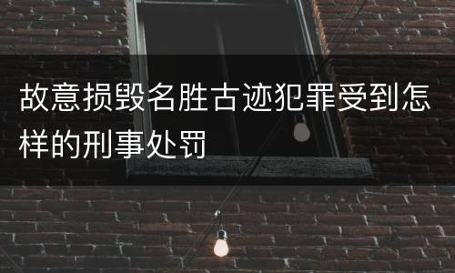 故意损毁名胜古迹犯罪受到怎样的刑事处罚