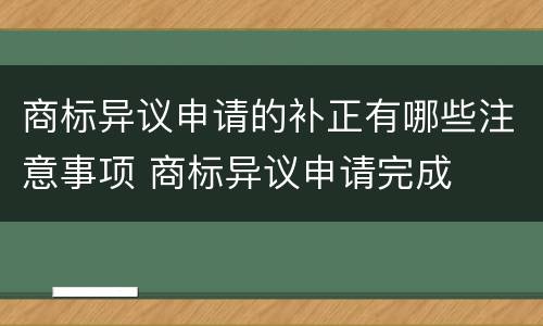 商标异议申请的补正有哪些注意事项 商标异议申请完成
