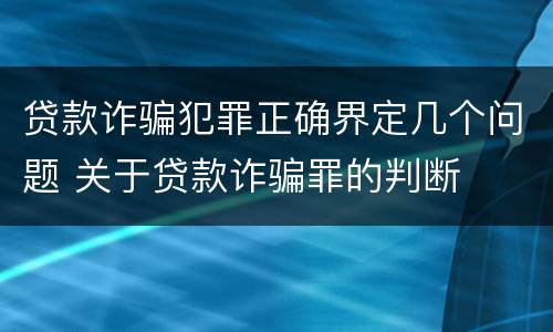 贷款诈骗犯罪正确界定几个问题 关于贷款诈骗罪的判断