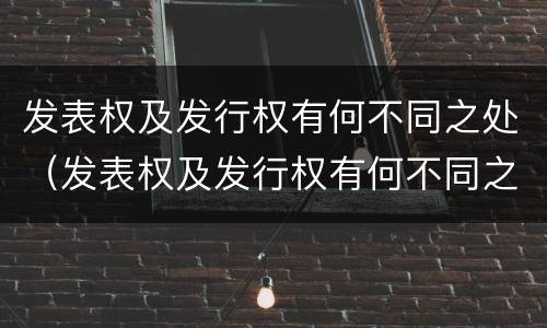 发表权及发行权有何不同之处（发表权及发行权有何不同之处在于）
