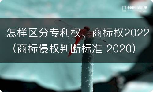 怎样区分专利权、商标权2022（商标侵权判断标准 2020）