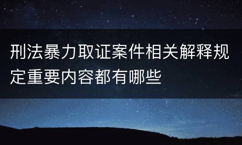 刑法暴力取证案件相关解释规定重要内容都有哪些