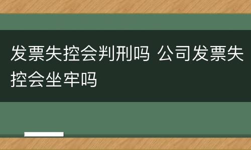 发票失控会判刑吗 公司发票失控会坐牢吗