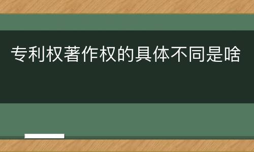 专利权著作权的具体不同是啥