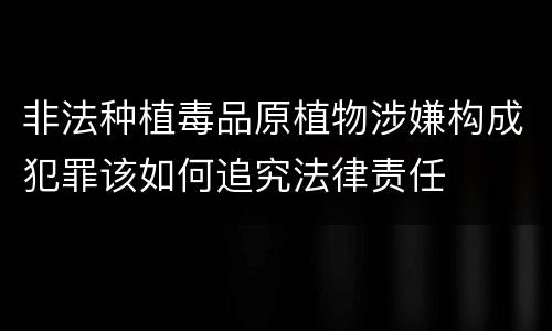 非法种植毒品原植物涉嫌构成犯罪该如何追究法律责任
