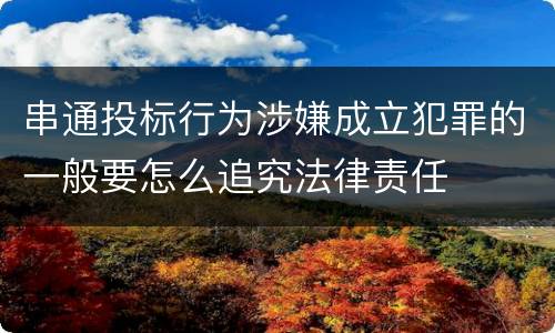 串通投标行为涉嫌成立犯罪的一般要怎么追究法律责任