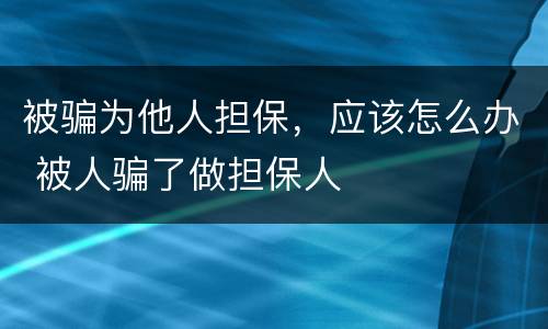 被骗为他人担保，应该怎么办 被人骗了做担保人