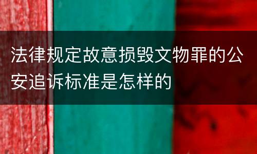 法律规定故意损毁文物罪的公安追诉标准是怎样的