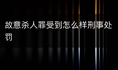故意杀人罪受到怎么样刑事处罚