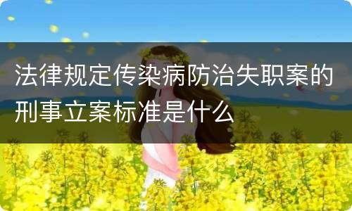 法律规定传染病防治失职案的刑事立案标准是什么