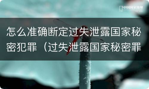 怎么准确断定过失泄露国家秘密犯罪（过失泄露国家秘密罪的标准有哪些）