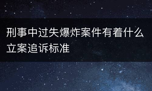 刑事中过失爆炸案件有着什么立案追诉标准