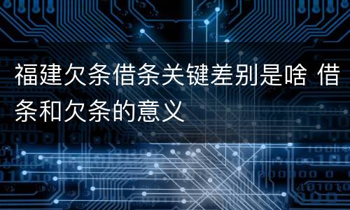 福建欠条借条关键差别是啥 借条和欠条的意义