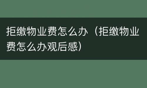 拒缴物业费怎么办（拒缴物业费怎么办观后感）