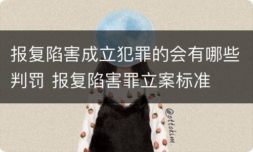 报复陷害成立犯罪的会有哪些判罚 报复陷害罪立案标准