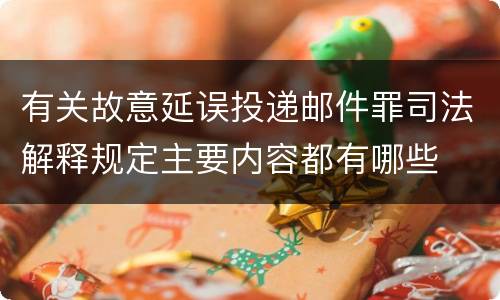 有关故意延误投递邮件罪司法解释规定主要内容都有哪些