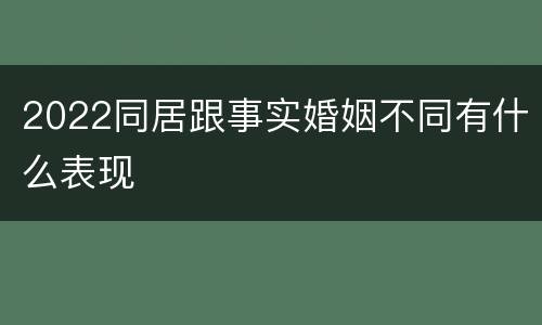 2022同居跟事实婚姻不同有什么表现