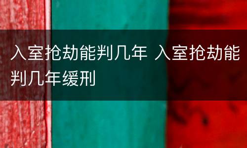 入室抢劫能判几年 入室抢劫能判几年缓刑