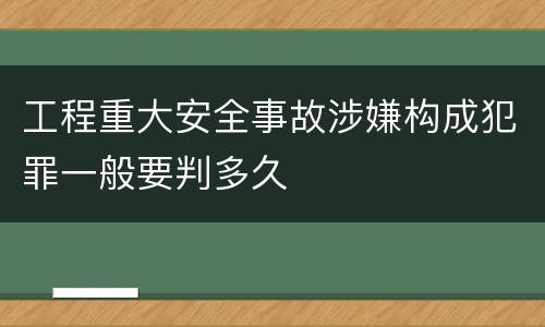工程重大安全事故涉嫌构成犯罪一般要判多久