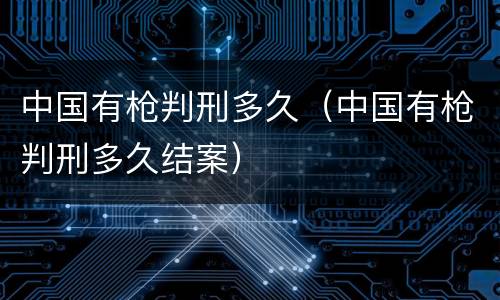 中国有枪判刑多久（中国有枪判刑多久结案）