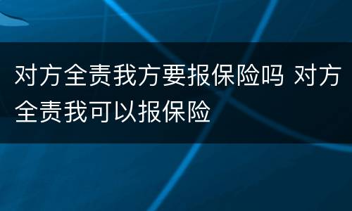 对方全责我方要报保险吗 对方全责我可以报保险