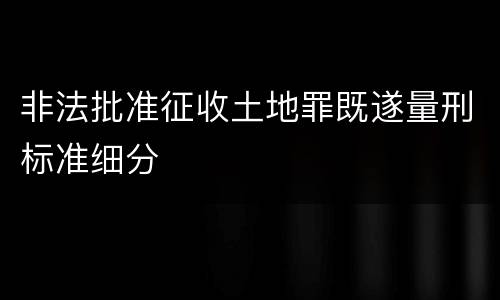 非法批准征收土地罪既遂量刑标准细分