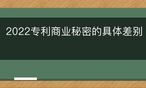 2022专利商业秘密的具体差别
