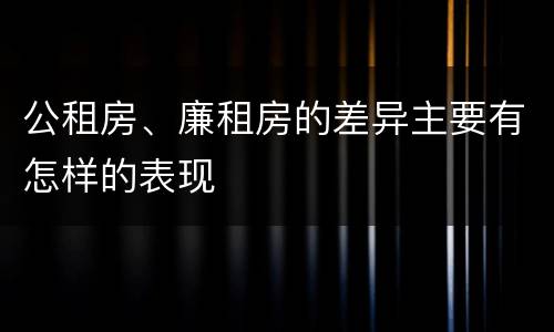 公租房、廉租房的差异主要有怎样的表现