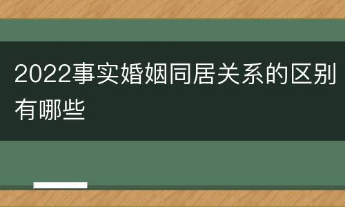 2022事实婚姻同居关系的区别有哪些