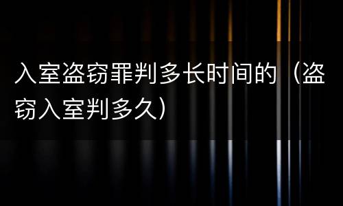 入室盗窃罪判多长时间的（盗窃入室判多久）