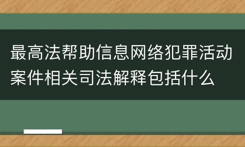 最高法帮助信息网络犯罪活动案件相关司法解释包括什么