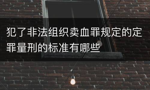 犯了非法组织卖血罪规定的定罪量刑的标准有哪些