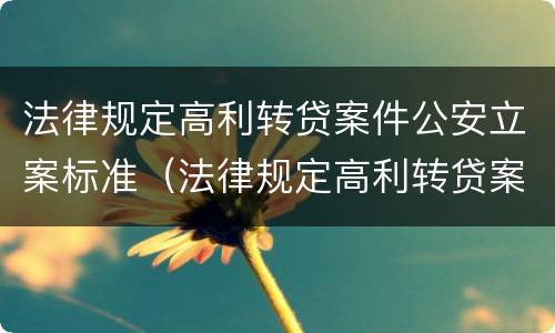 法律规定高利转贷案件公安立案标准（法律规定高利转贷案件公安立案标准是什么）
