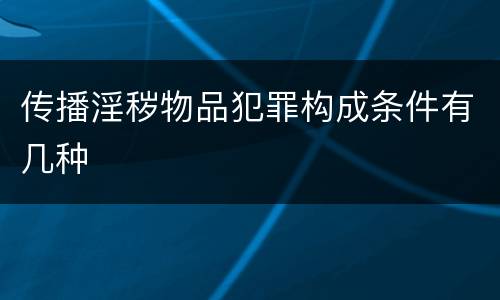 传播淫秽物品犯罪构成条件有几种