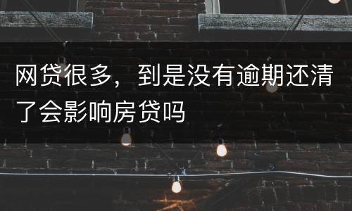 网贷很多，到是没有逾期还清了会影响房贷吗