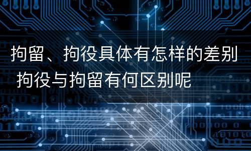 拘留、拘役具体有怎样的差别 拘役与拘留有何区别呢