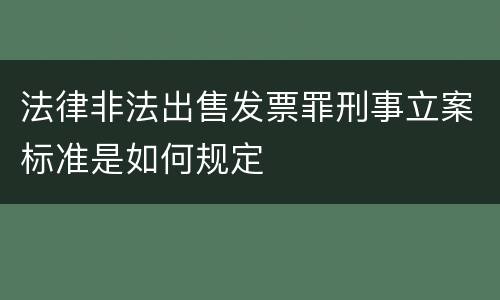 法律非法出售发票罪刑事立案标准是如何规定
