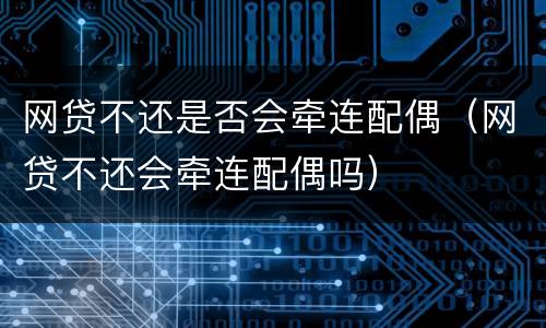 网贷不还是否会牵连配偶（网贷不还会牵连配偶吗）