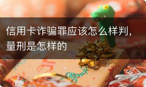 信用卡诈骗罪应该怎么样判，量刑是怎样的