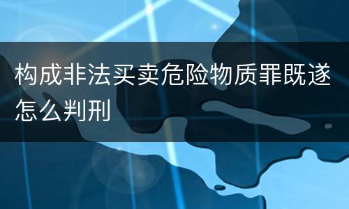 构成非法买卖危险物质罪既遂怎么判刑