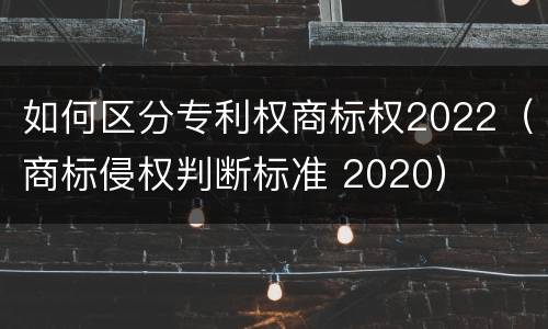 如何区分专利权商标权2022（商标侵权判断标准 2020）