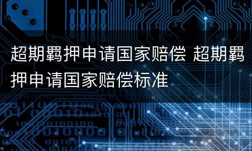 超期羁押申请国家赔偿 超期羁押申请国家赔偿标准