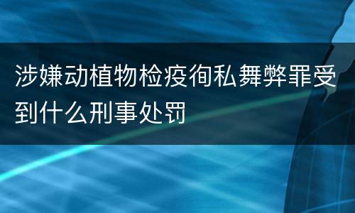 涉嫌动植物检疫徇私舞弊罪受到什么刑事处罚