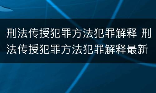 刑法传授犯罪方法犯罪解释 刑法传授犯罪方法犯罪解释最新