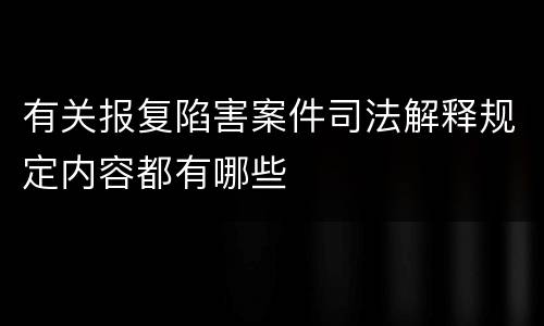 有关报复陷害案件司法解释规定内容都有哪些