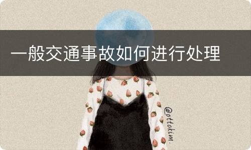 一般交通事故如何进行处理