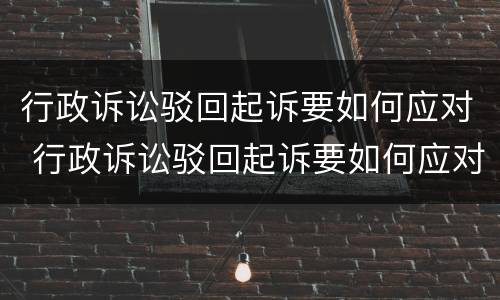 行政诉讼驳回起诉要如何应对 行政诉讼驳回起诉要如何应对法院