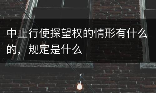 中止行使探望权的情形有什么的，规定是什么